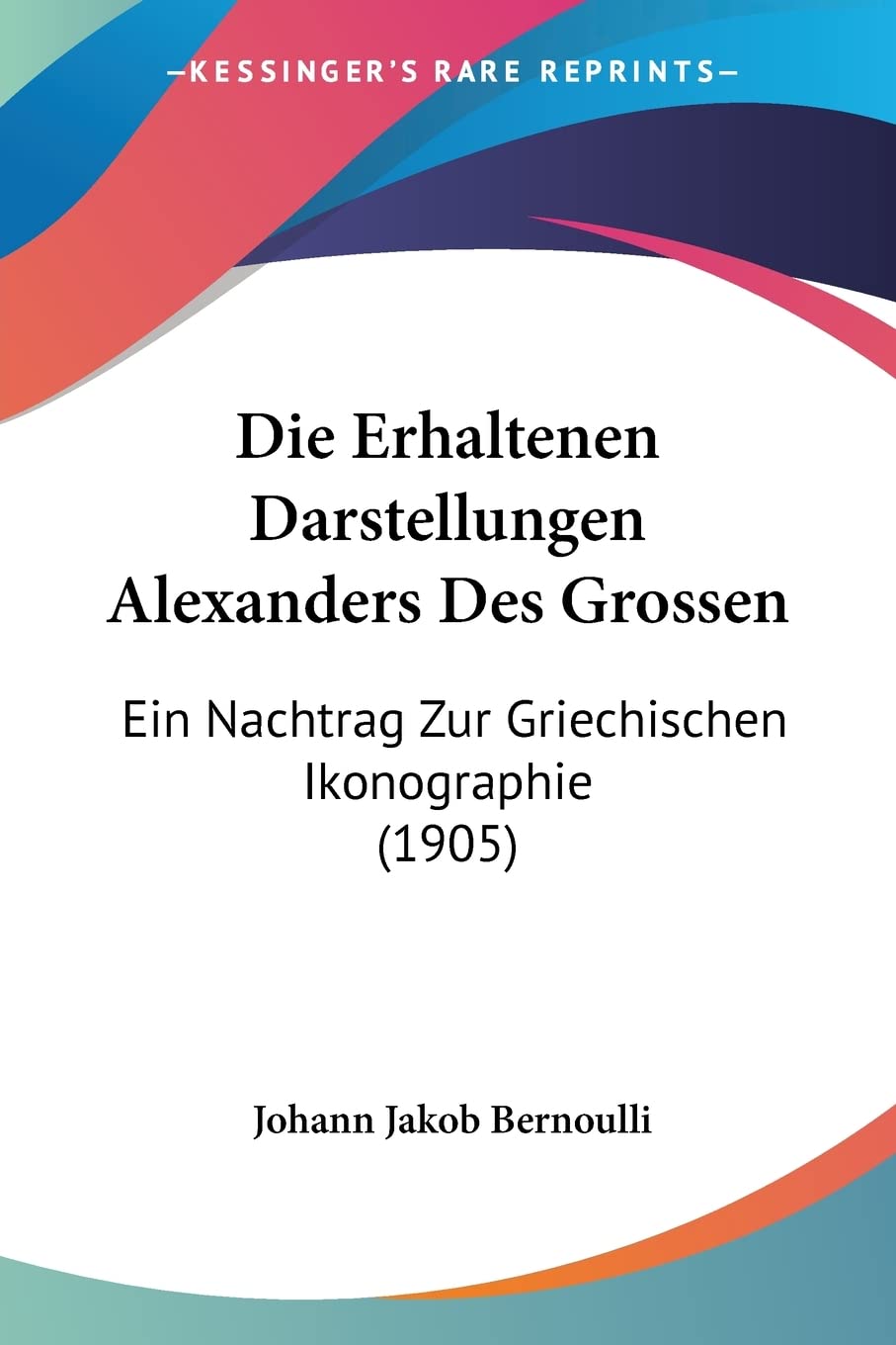 Die Erhaltenen Darstellungen Alexanders Des Grossen: Ein Nachtrag Zur Griechischen Ikonographie (1905) Contemporary literature