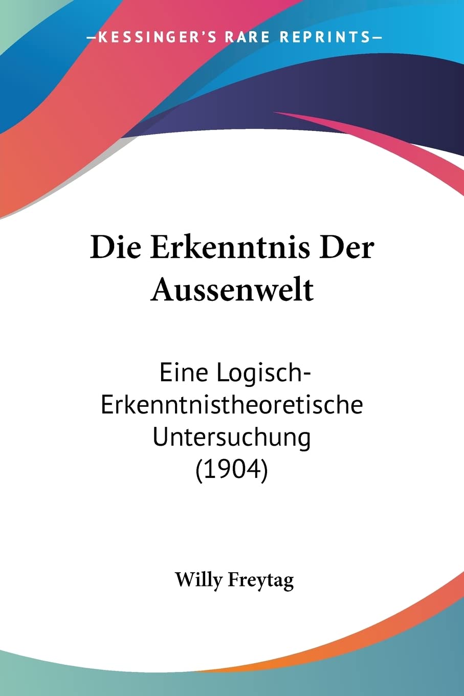 Die Erkenntnis Der Aussenwelt: Eine Logisch-Erkenntnistheoretische Untersuchung (1904) Philosophy