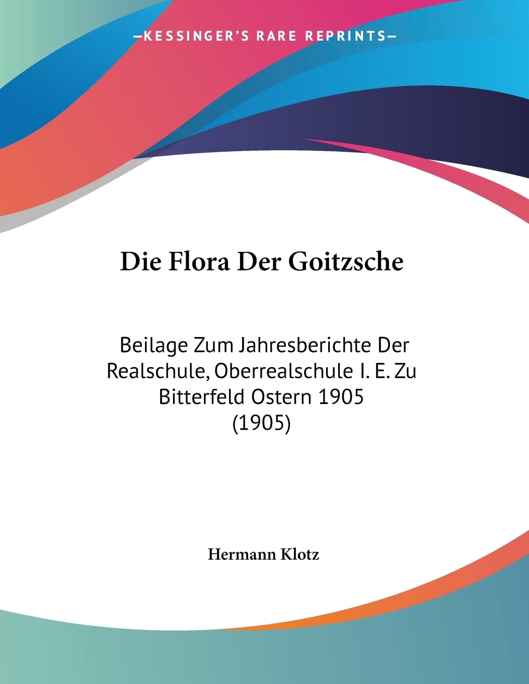 Die Flora Der Goitzsche: Beilage Zum Jahresberichte Der Realschule, Oberrealschule I. E. Zu Bitterfeld Ostern 1905 (1905) Contemporary literature