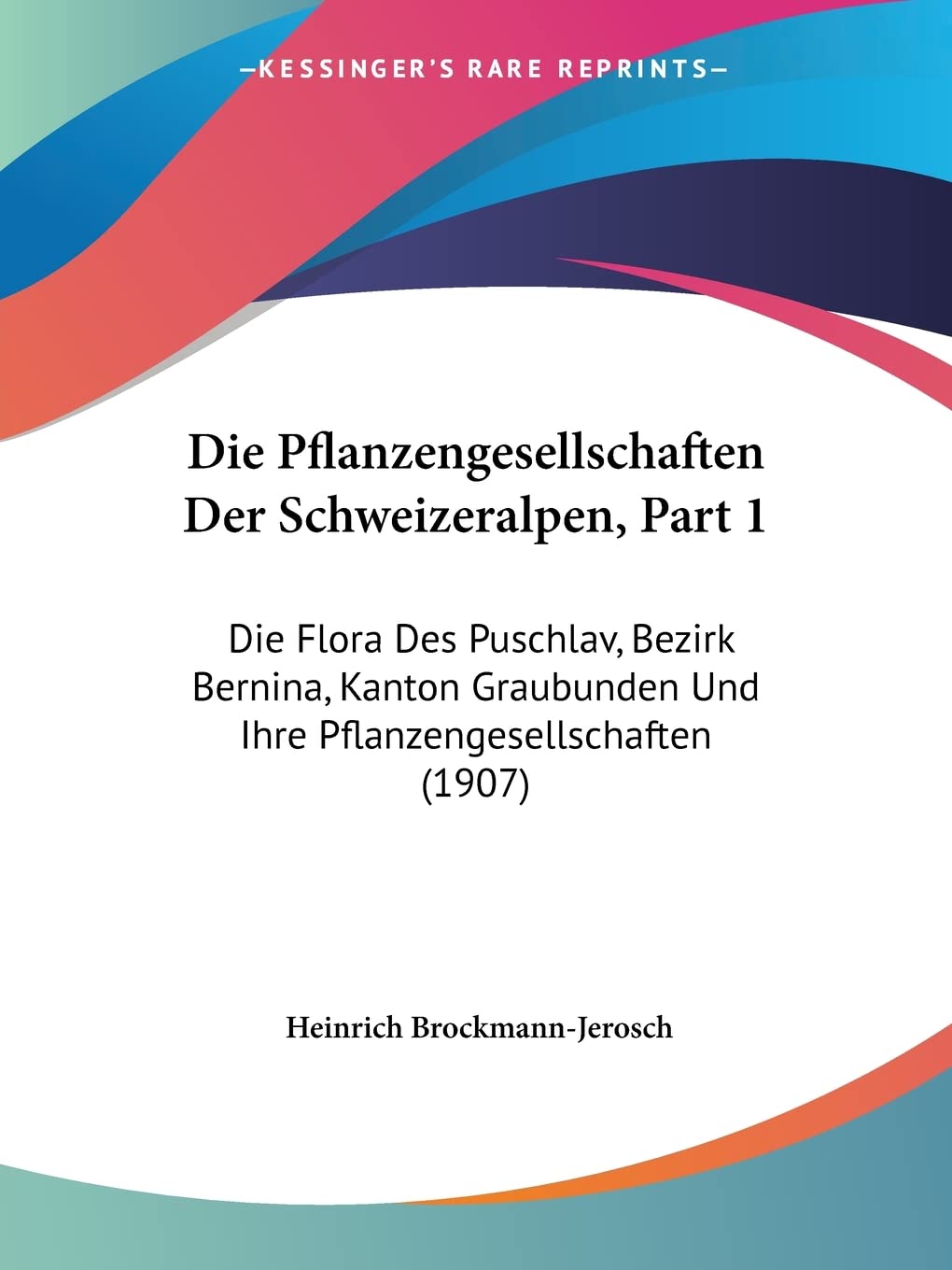 Die Pflanzengesellschaften Der Schweizeralpen, Part 1: Die Flora Des Puschlav, Bezirk Bernina, Kanton Graubunden Und Ihre Pflanzengesellschaften (1907) Contemporary literature Books