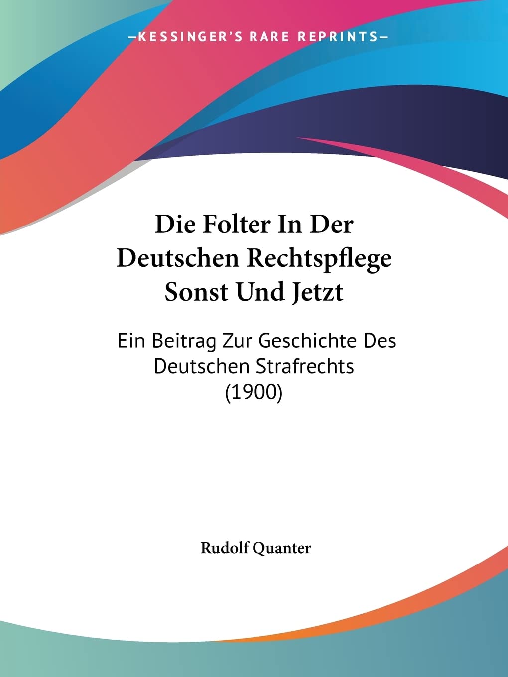 Die Folter In Der Deutschen Rechtspflege Sonst Und Jetzt: Ein Beitrag Zur Geschichte Des Deutschen Strafrechts (1900) Law