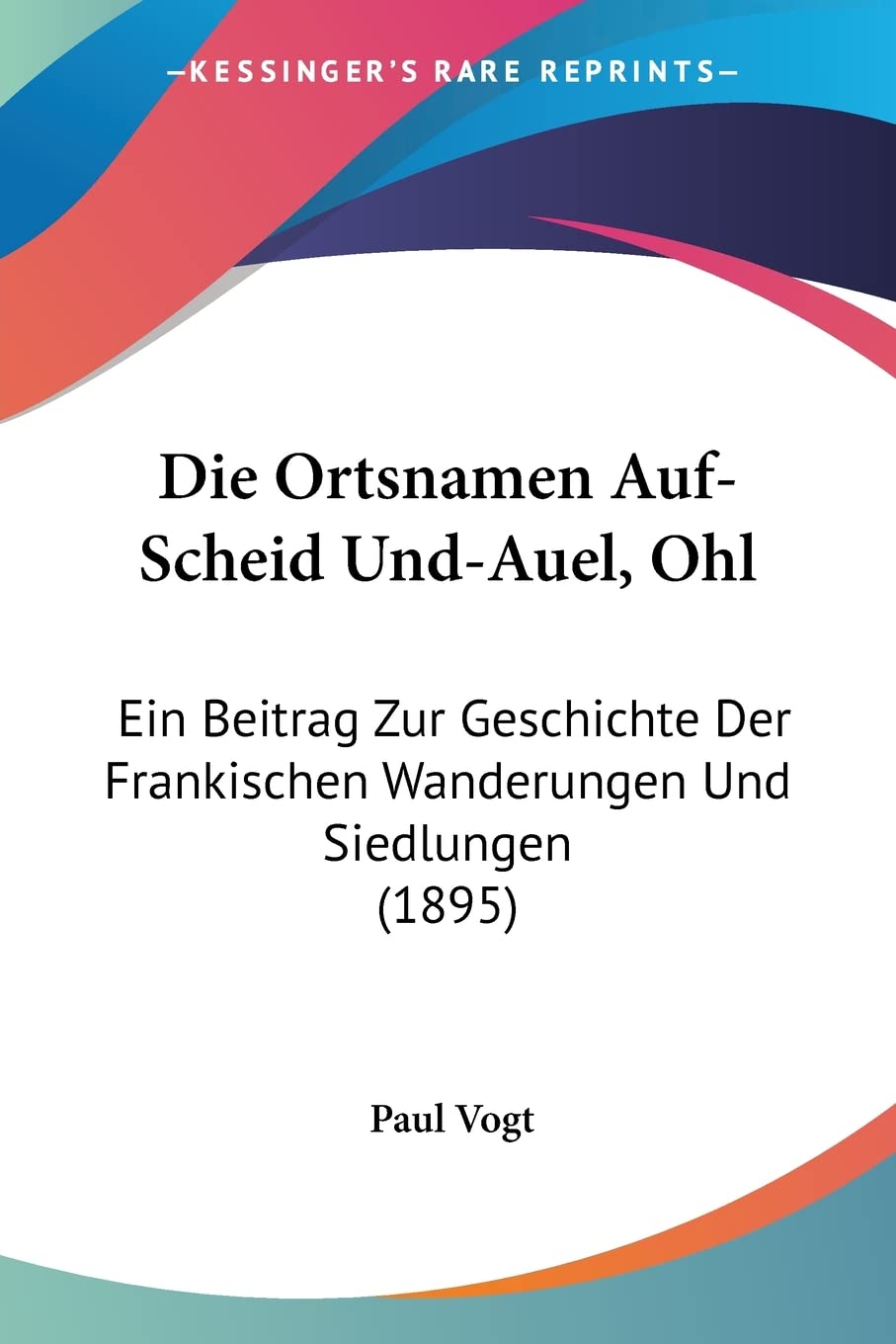 Die Ortsnamen Auf-Scheid Und-Auel, Ohl: Ein Beitrag Zur Geschichte Der Frankischen Wanderungen Und Siedlungen (1895) book
