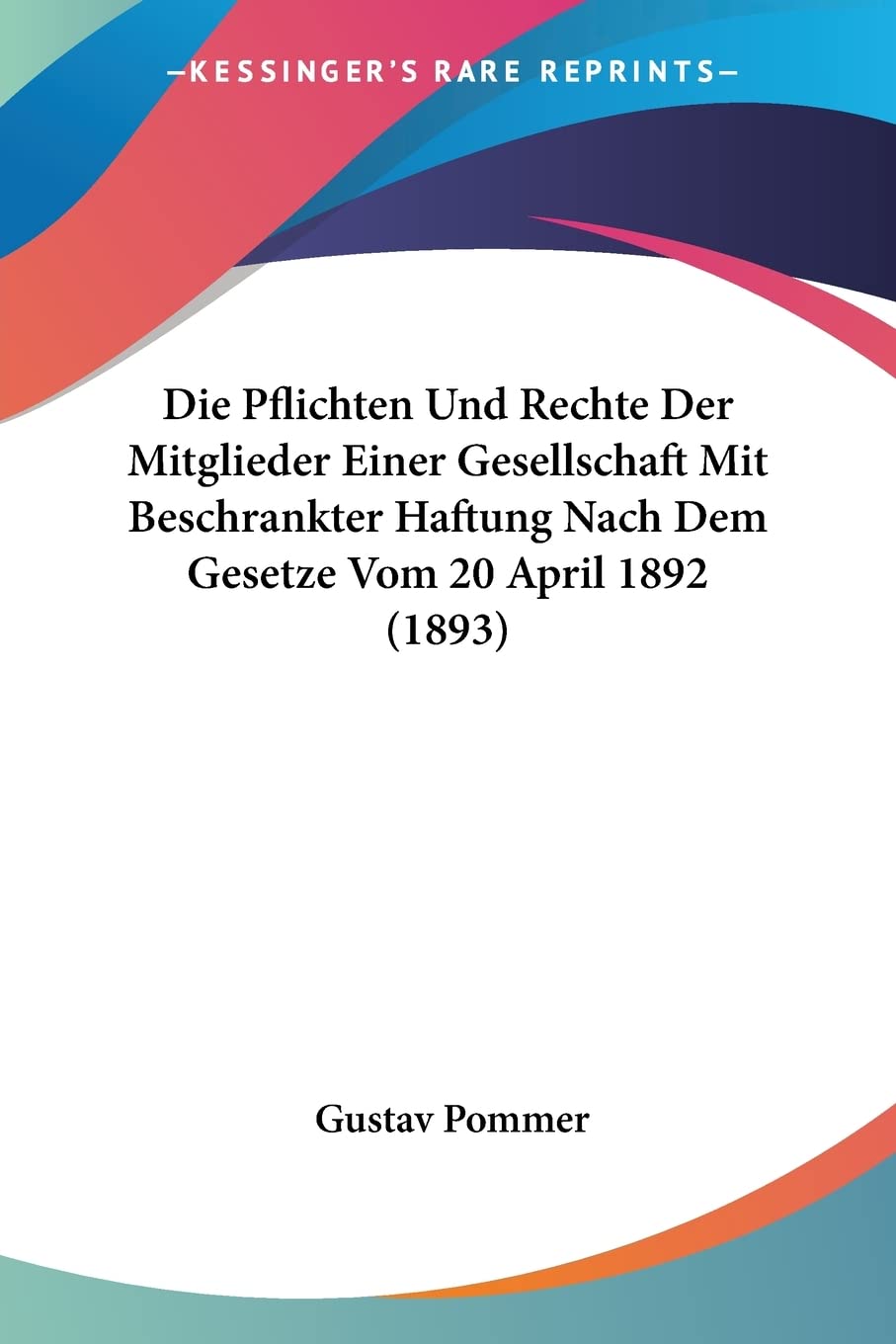 Die Pflichten Und Rechte Der Mitglieder Einer Gesellschaft Mit Beschrankter Haftung Nach Dem Gesetze Vom 20 April 1892 (1893) Law