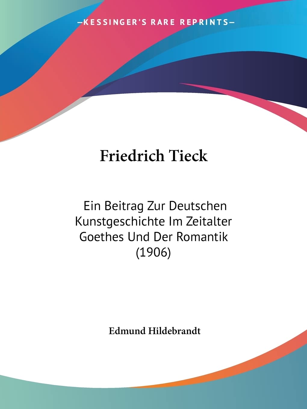 Friedrich Tieck: Ein Beitrag Zur Deutschen Kunstgeschichte Im Zeitalter Goethes Und Der Romantik (1906) Contemporary literature