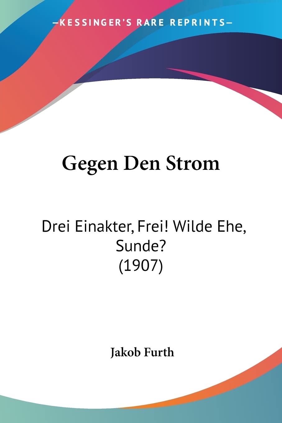 Gegen Den Strom: Drei Einakter, Frei! Wilde Ehe, Sunde? (1907) Drama