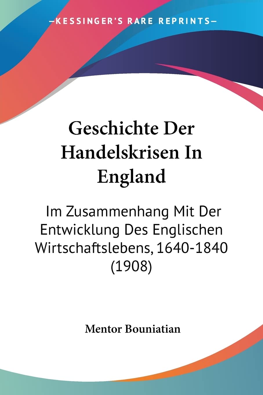 Geschichte Der Handelskrisen In England: Im Zusammenhang Mit Der Entwicklung Des Englischen Wirtschaftslebens, 1640-1840 (1908) Contemporary literature