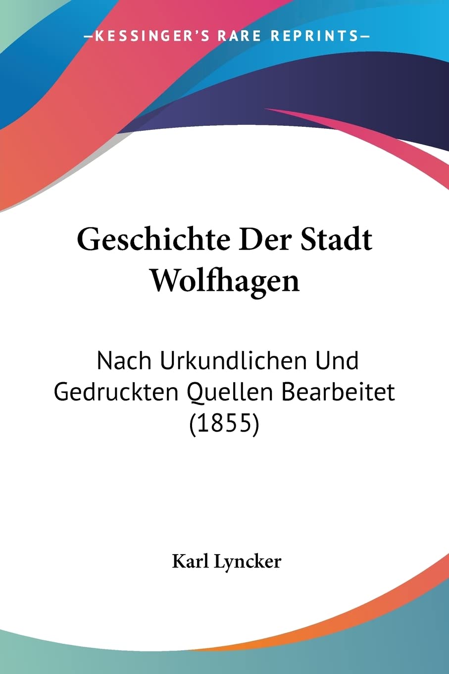 Geschichte Der Stadt Wolfhagen: Nach Urkundlichen Und Gedruckten Quellen Bearbeitet (1855) Contemporary literature Books