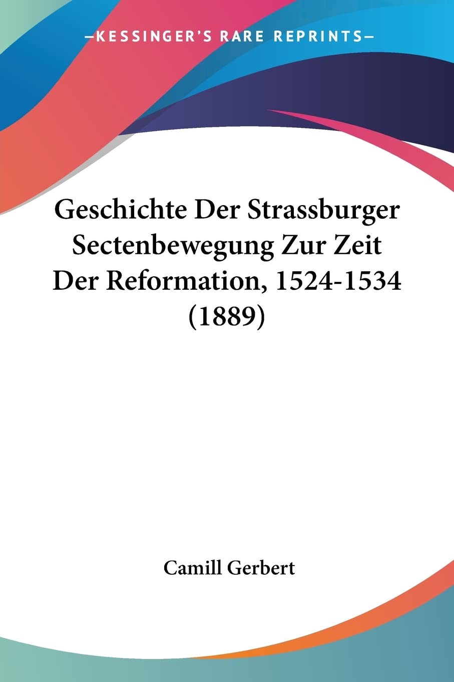 Geschichte Der Strassburger Sectenbewegung Zur Zeit Der Reformation, 1524-1534 (1889) Contemporary literature