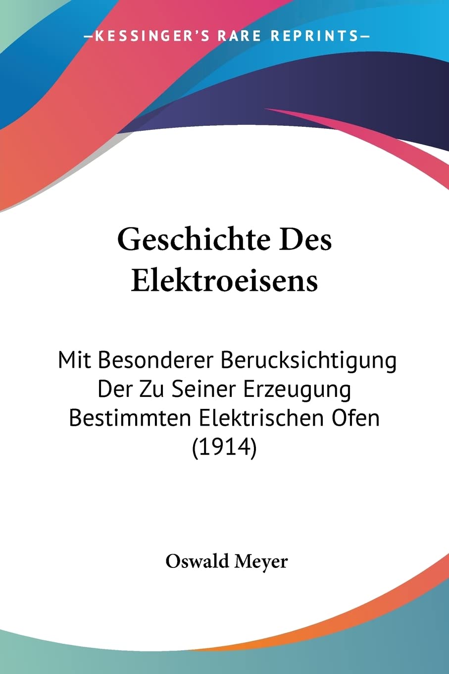 Geschichte Des Elektroeisens: Mit Besonderer Berucksichtigung Der Zu Seiner Erzeugung Bestimmten Elektrischen Ofen (1914) Contemporary literature