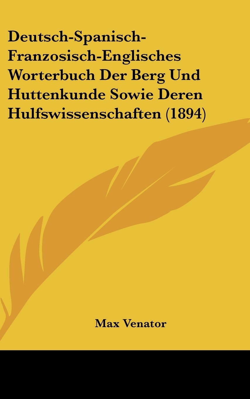 Deutsch-Spanisch-Franzosisch-Englisches Worterbuch Der Berg Und Huttenkunde Sowie Deren Hulfswissenschaften (1894) Books
