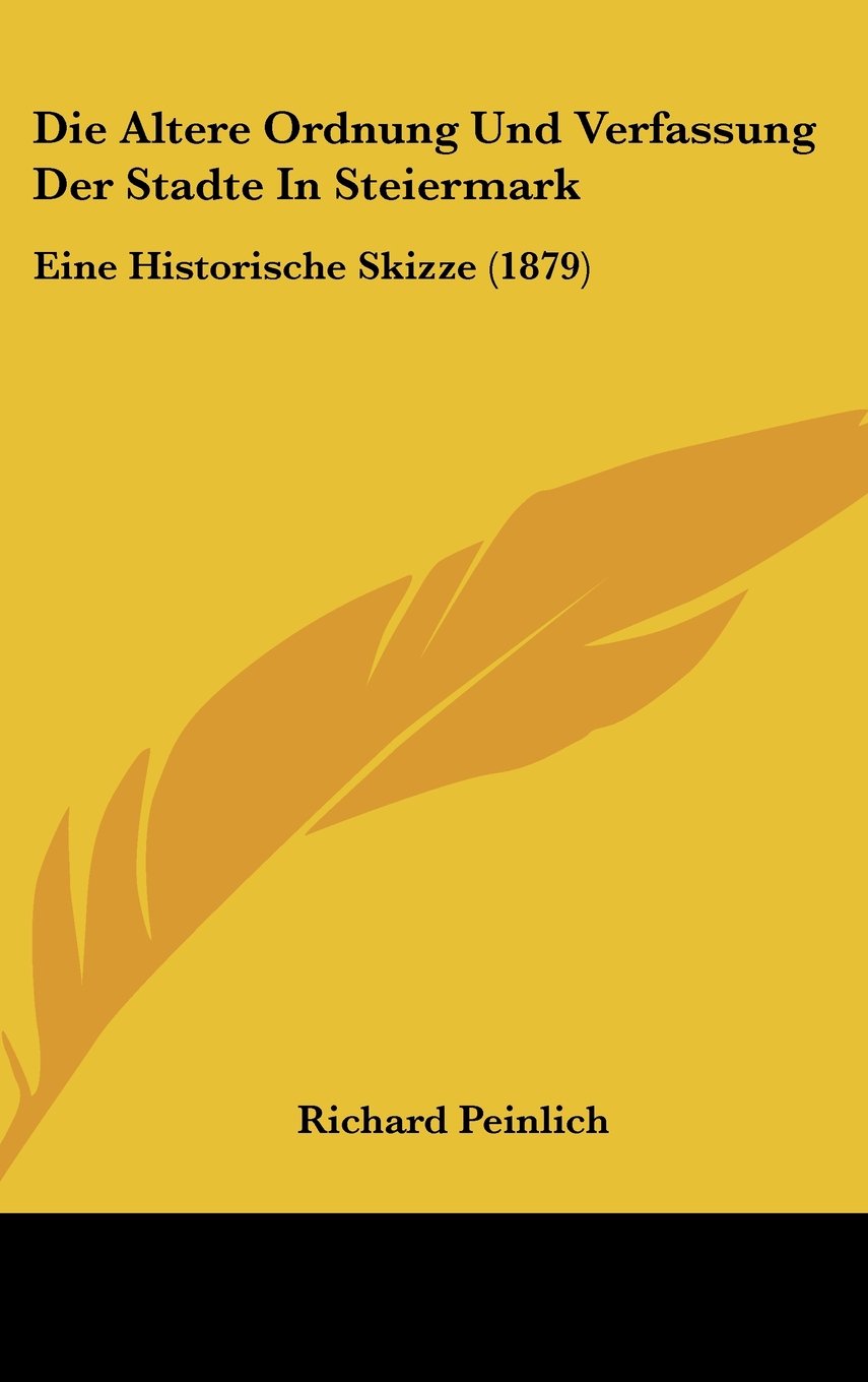 Die Altere Ordnung Und Verfassung Der Stadte In Steiermark: Eine Historische Skizze (1879) Books