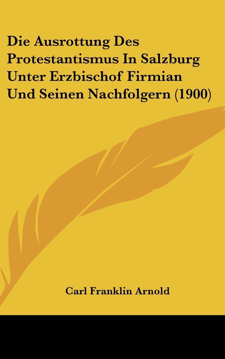 Die Ausrottung Des Protestantismus In Salzburg Unter Erzbischof Firmian Und Seinen Nachfolgern (1900) Books
