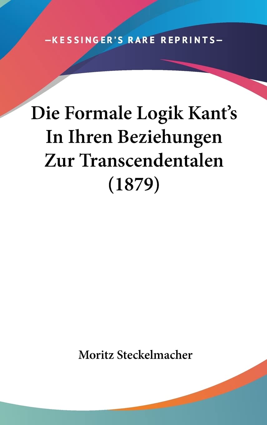 Die Formale Logik Kant's In Ihren Beziehungen Zur Transcendentalen (1879) Philosophy