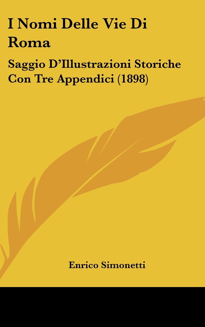 I Nomi Delle Vie Di Roma: Saggio D'Illustrazioni Storiche Con Tre Appendici (1898) Books