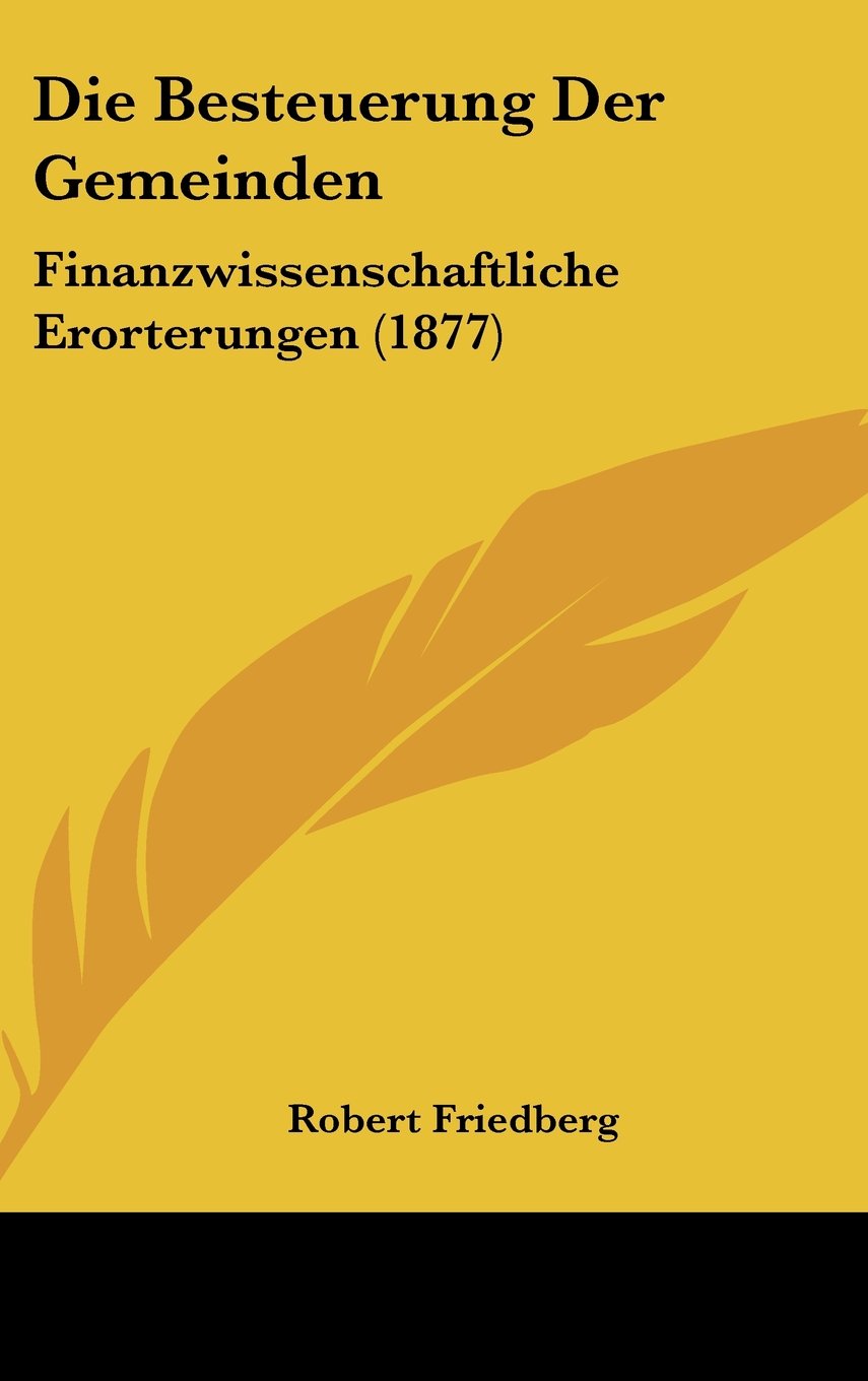 Die Besteuerung Der Gemeinden: Finanzwissenschaftliche Erorterungen (1877) Books