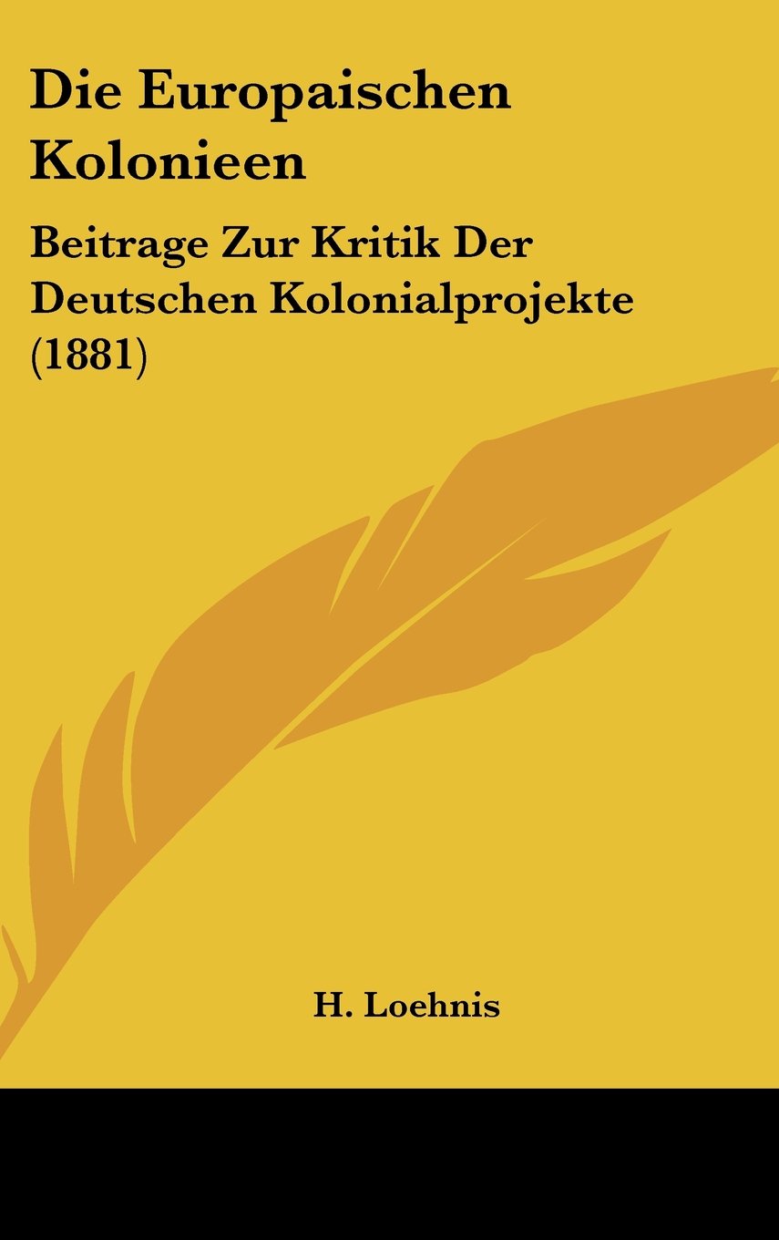 Die Europaischen Kolonieen: Beitrage Zur Kritik Der Deutschen Kolonialprojekte (1881) Contemporary literature