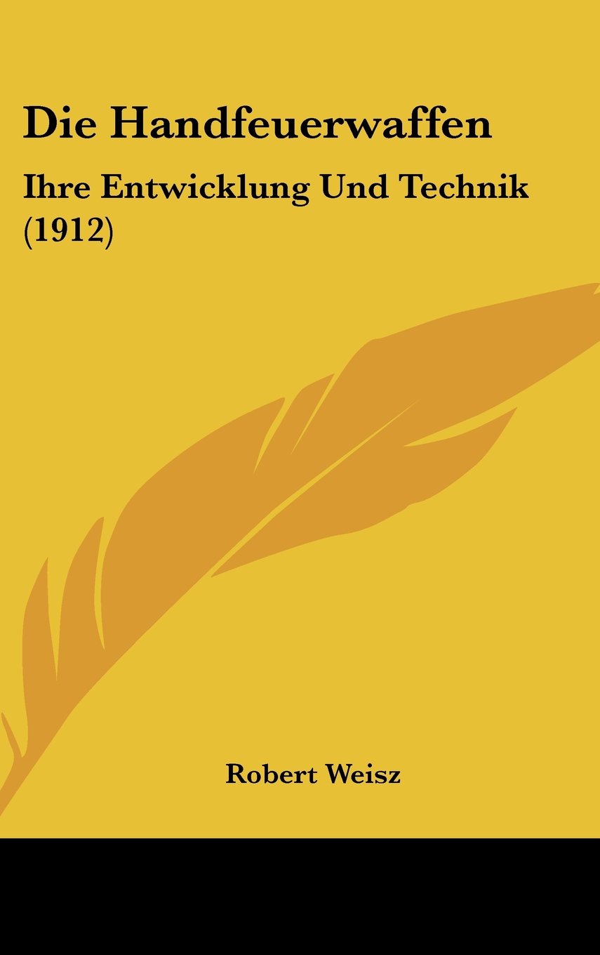 Die Handfeuerwaffen: Ihre Entwicklung Und Technik (1912) Books