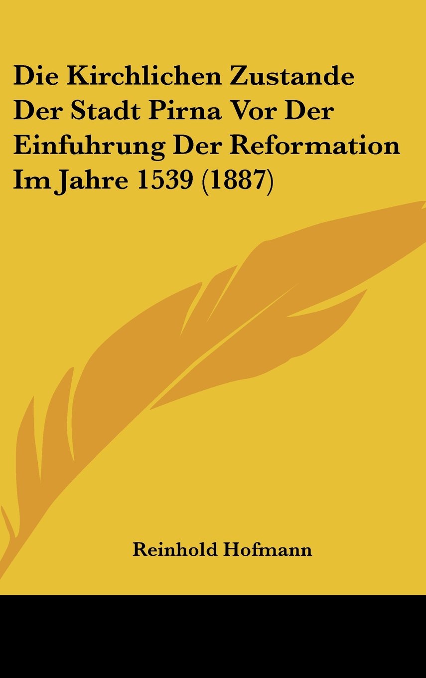 Die Kirchlichen Zustande Der Stadt Pirna Vor Der Einfuhrung Der Reformation Im Jahre 1539 (1887) Books