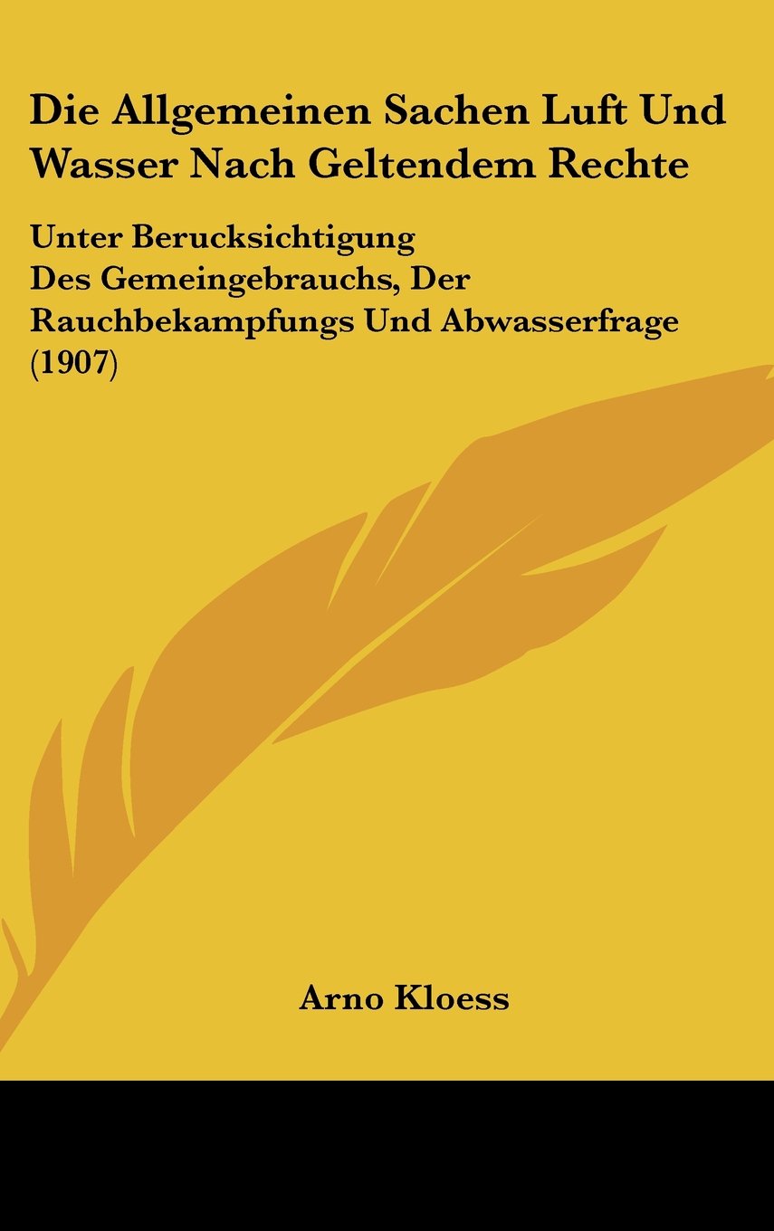 Die Allgemeinen Sachen Luft Und Wasser Nach Geltendem Rechte: Unter Berucksichtigung Des Gemeingebrauchs, Der Rauchbekampfungs Und Abwasserfrage (1907) Books