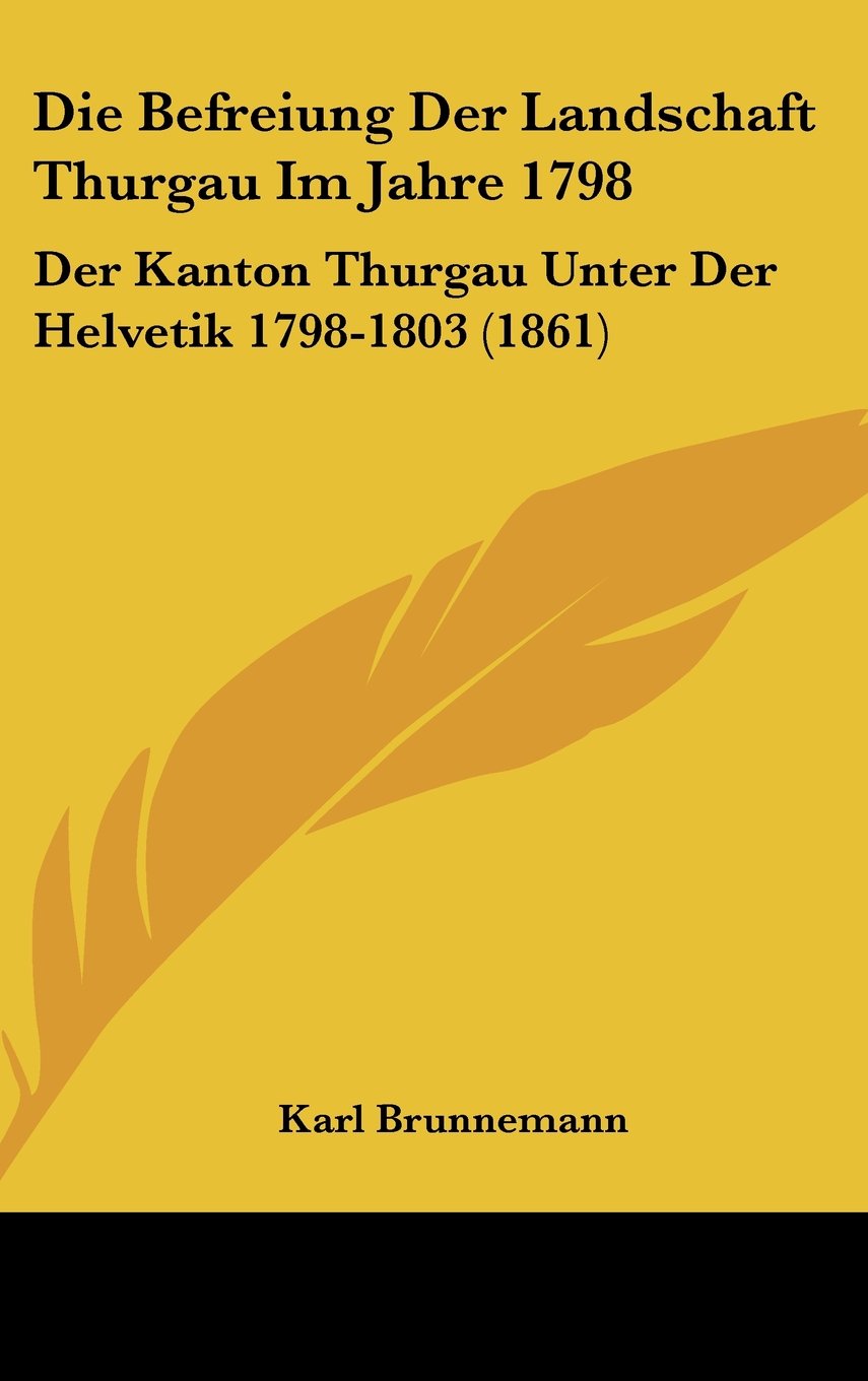 Die Befreiung Der Landschaft Thurgau Im Jahre 1798: Der Kanton Thurgau Unter Der Helvetik 1798-1803 (1861) Books