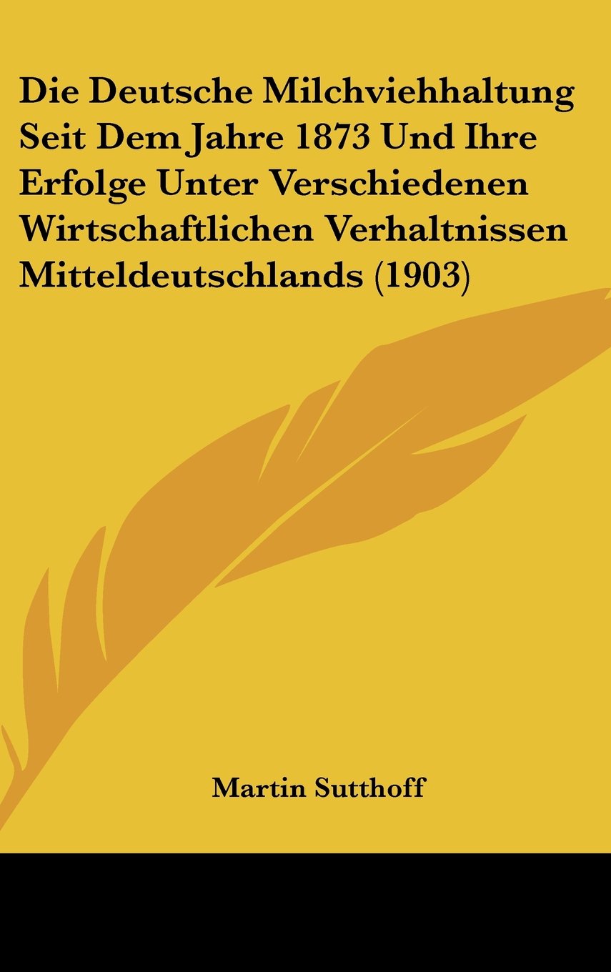 Die Deutsche Milchviehhaltung Seit Dem Jahre 1873 Und Ihre Erfolge Unter Verschiedenen Wirtschaftlichen Verhaltnissen Mitteldeutschlands (1903) Books