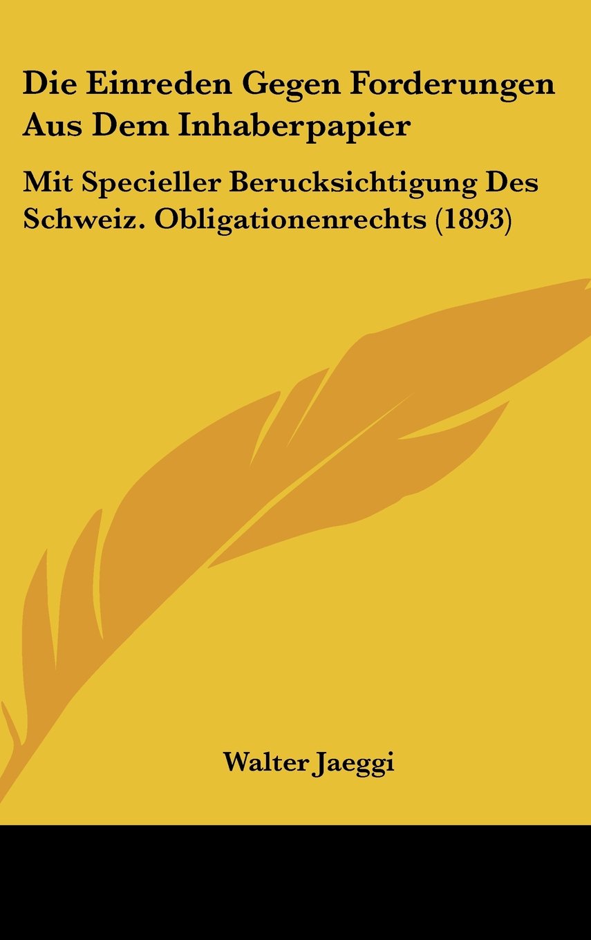 Die Einreden Gegen Forderungen Aus Dem Inhaberpapier: Mit Specieller Berucksichtigung Des Schweiz. Obligationenrechts (1893) Professional & Reference Books