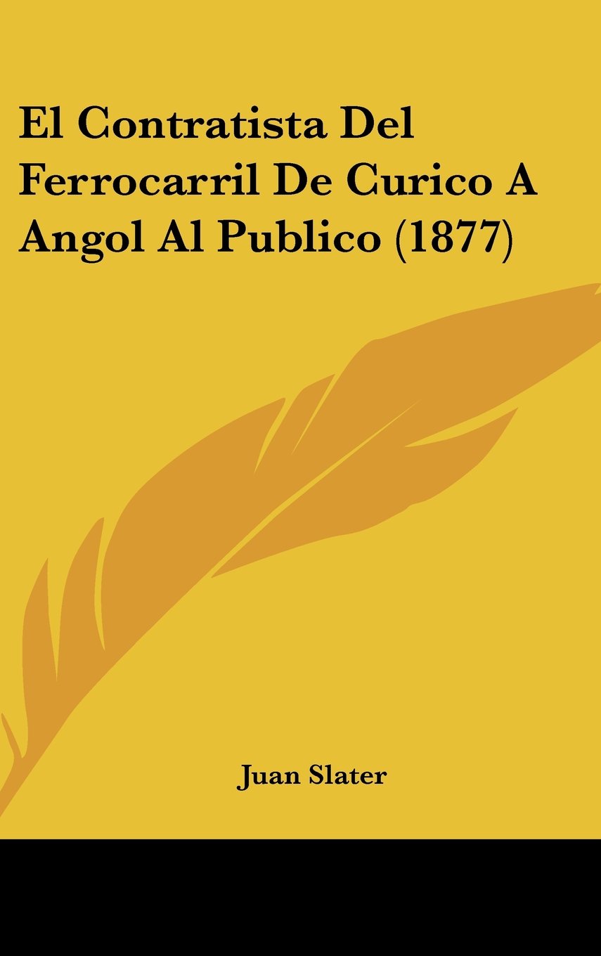 El Contratista Del Ferrocarril De Curico A Angol Al Publico (1877) Books