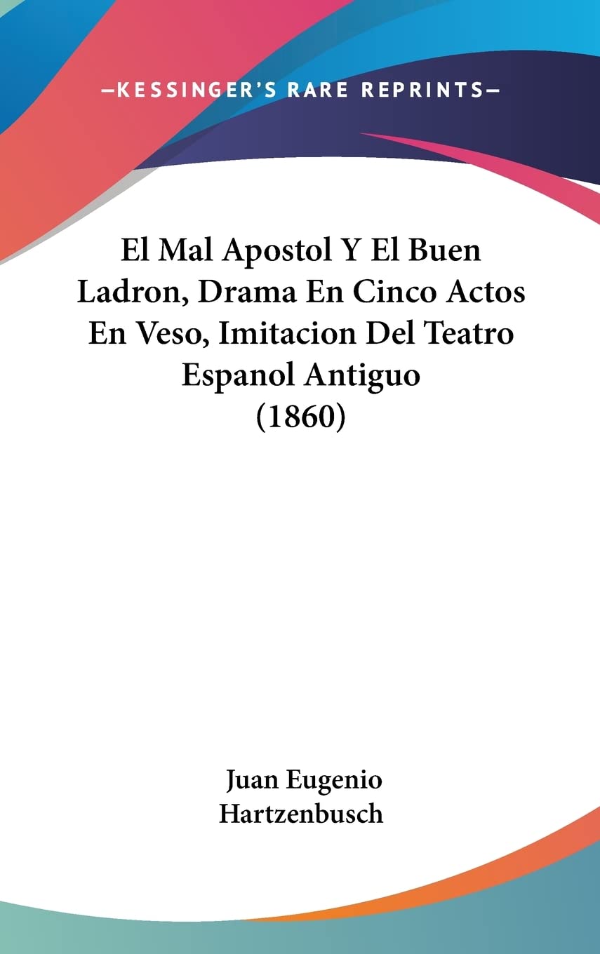El Mal Apostol Y El Buen Ladron, Drama En Cinco Actos En Veso, Imitacion Del Teatro Espanol Antiguo (1860) Drama