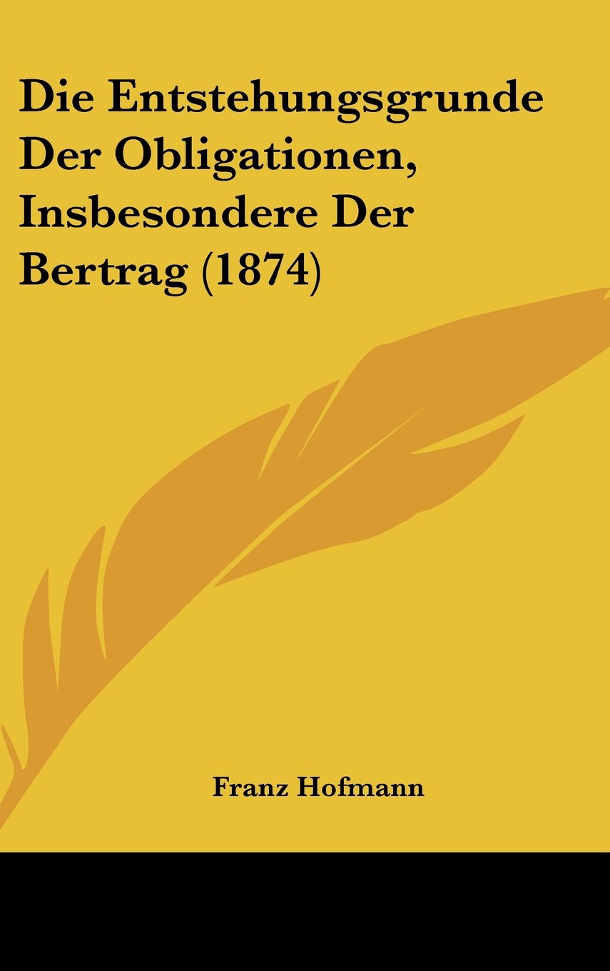 Die Entstehungsgrunde Der Obligationen, Insbesondere Der Bertrag (1874) Contemporary literature