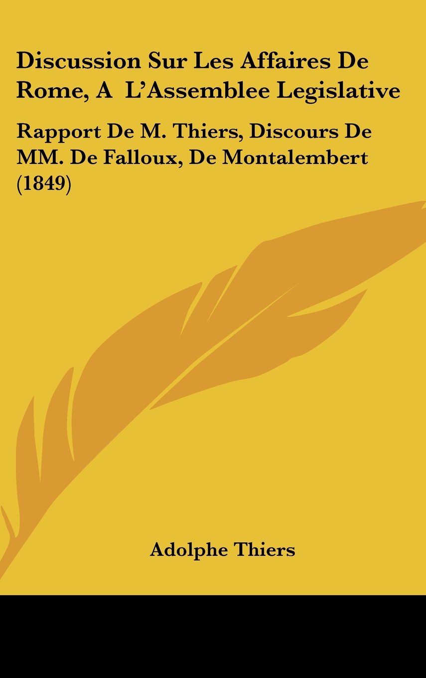 Discussion Sur Les Affaires De Rome, A L'Assemblee Legislative: Rapport De M. Thiers, Discours De MM. De Falloux, De Montalembert (1849) Books