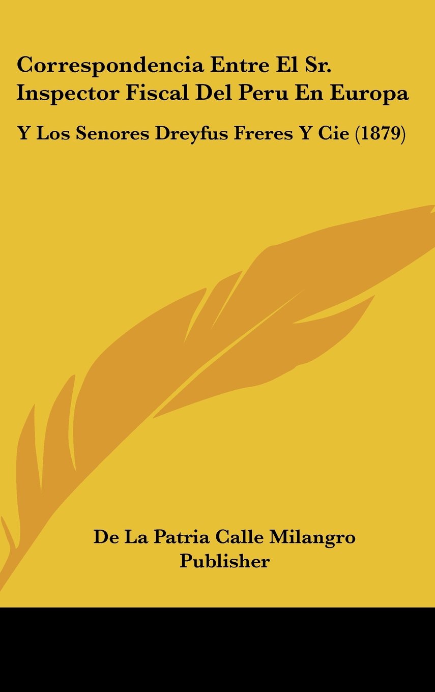 Correspondencia Entre El Sr. Inspector Fiscal Del Peru En Europa: Y Los Senores Dreyfus Freres Y Cie (1879) Contemporary literature Books