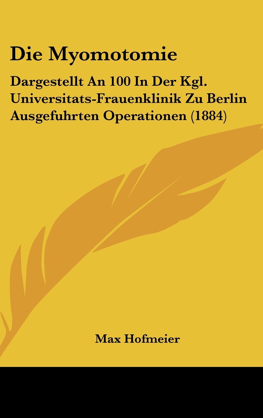 Die Myomotomie: Dargestellt An 100 In Der Kgl. Universitats-Frauenklinik Zu Berlin Ausgefuhrten Operationen (1884) Contemporary literature Books