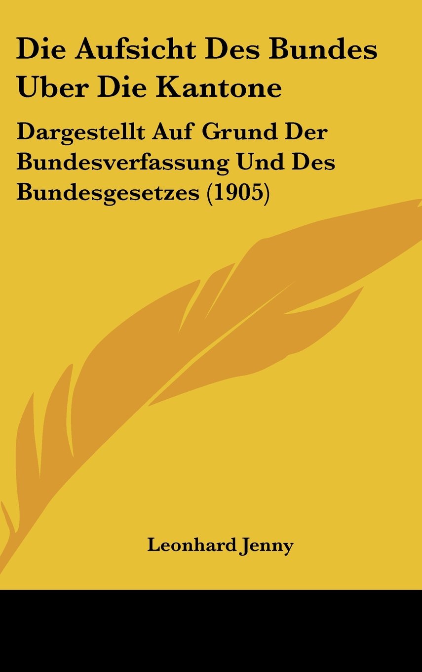 Die Aufsicht Des Bundes Uber Die Kantone: Dargestellt Auf Grund Der Bundesverfassung Und Des Bundesgesetzes (1905) Books