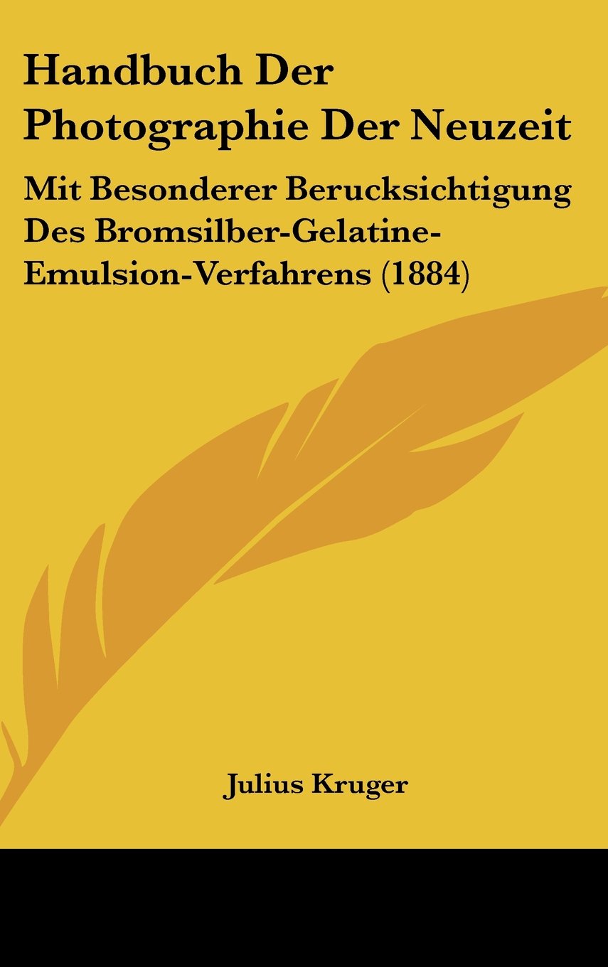 Handbuch Der Photographie Der Neuzeit: Mit Besonderer Berucksichtigung Des Bromsilber-Gelatine-Emulsion-Verfahrens (1884) Books