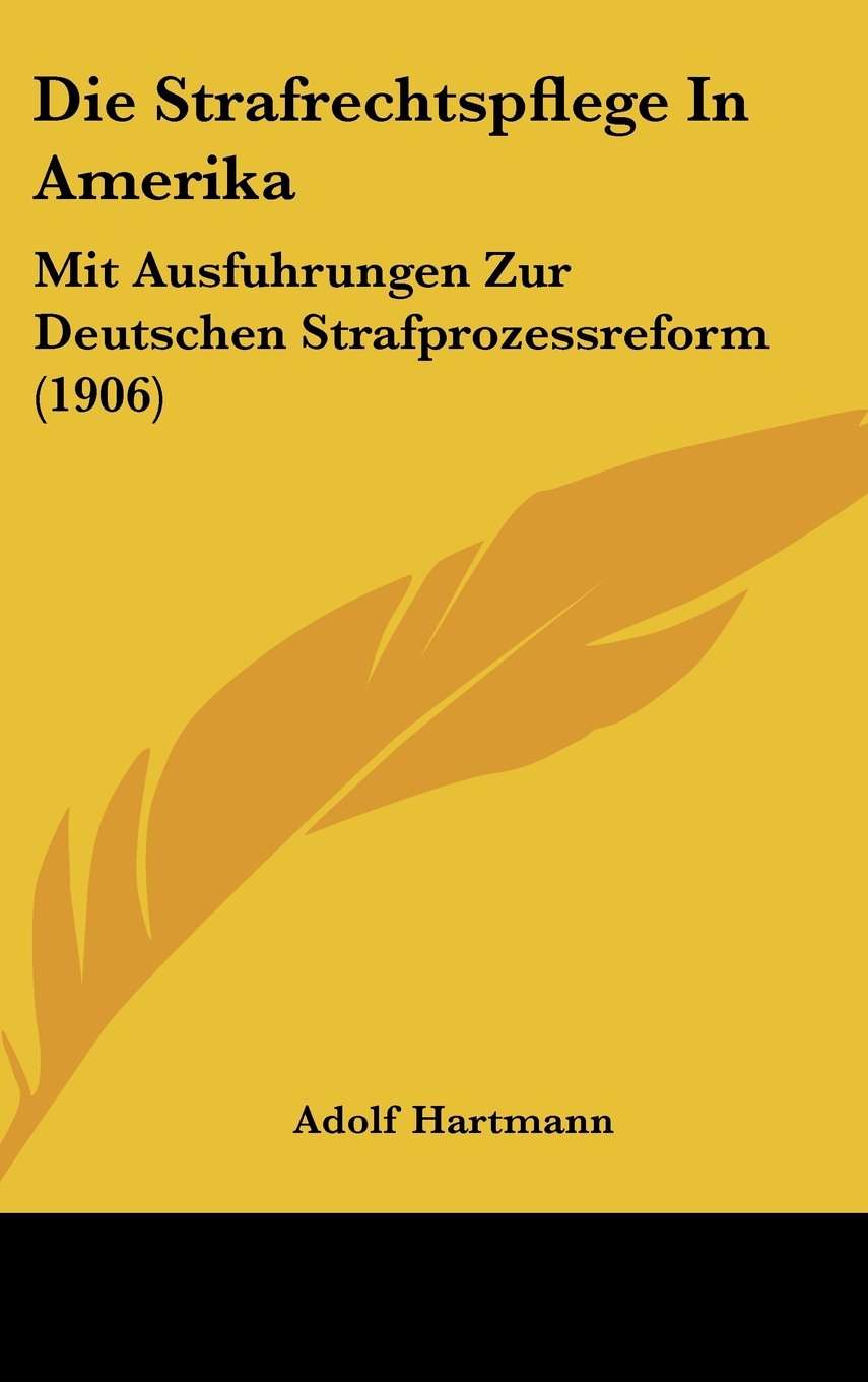 Die Strafrechtspflege In Amerika: Mit Ausfuhrungen Zur Deutschen Strafprozessreform (1906) Books