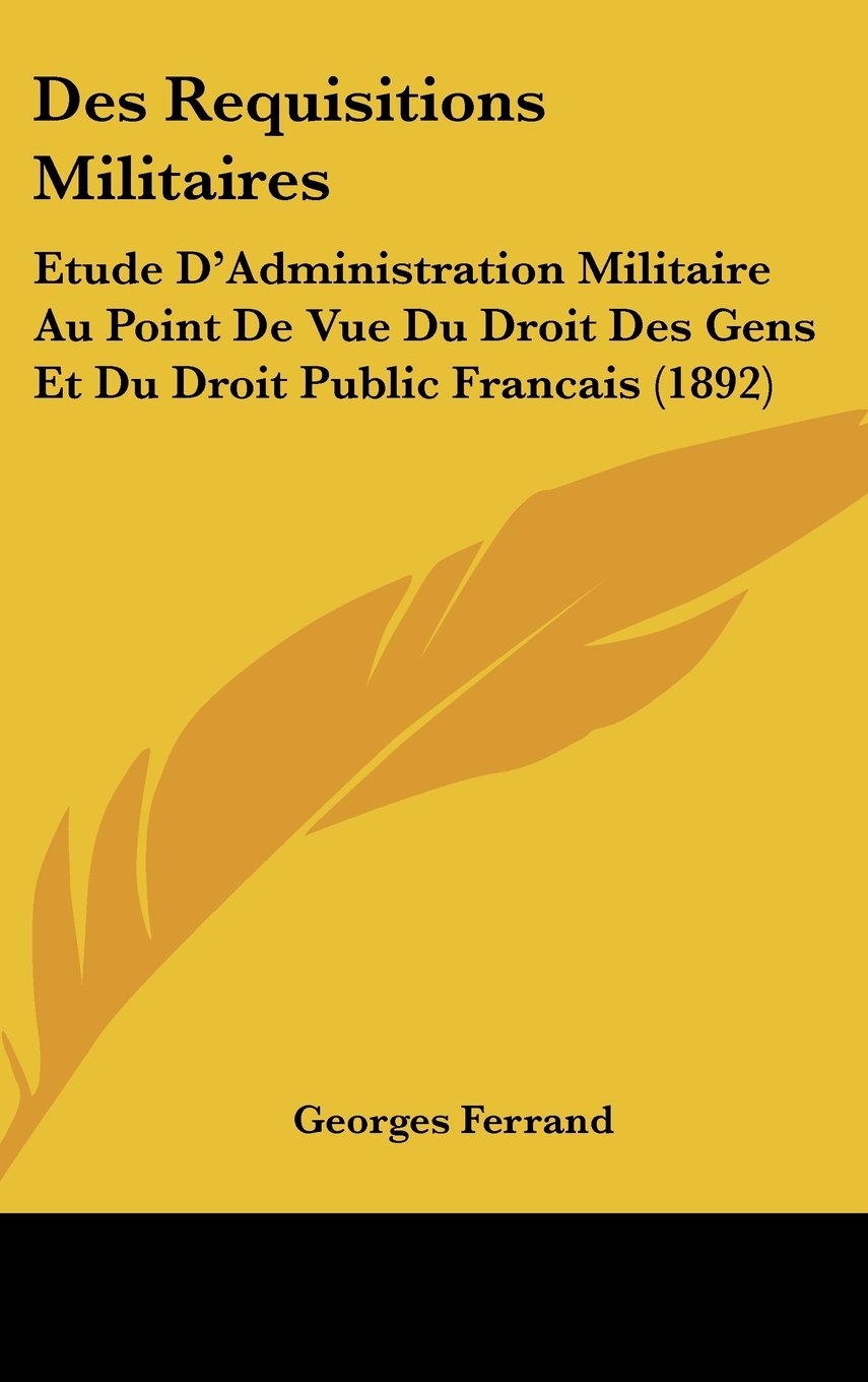 Des Requisitions Militaires: Etude D'Administration Militaire Au Point De Vue Du Droit Des Gens Et Du Droit Public Francais (1892) Books