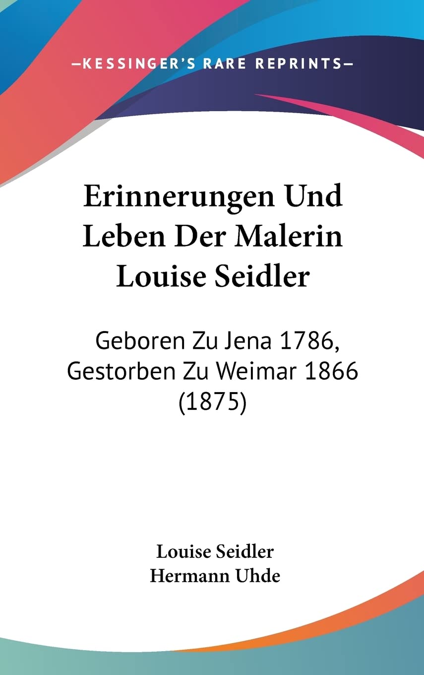 Erinnerungen Und Leben Der Malerin Louise Seidler: Geboren Zu Jena 1786, Gestorben Zu Weimar 1866 (1875) Contemporary literature
