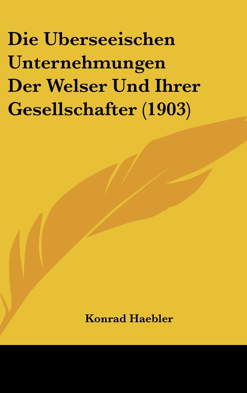 Die Uberseeischen Unternehmungen Der Welser Und Ihrer Gesellschafter (1903) Contemporary literature
