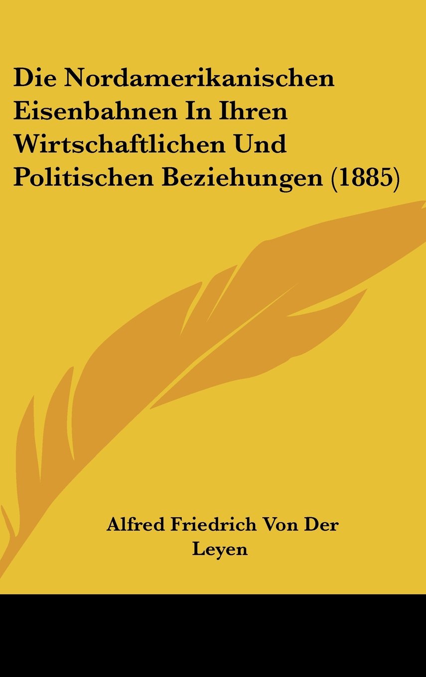 Die Nordamerikanischen Eisenbahnen In Ihren Wirtschaftlichen Und Politischen Beziehungen (1885) Books