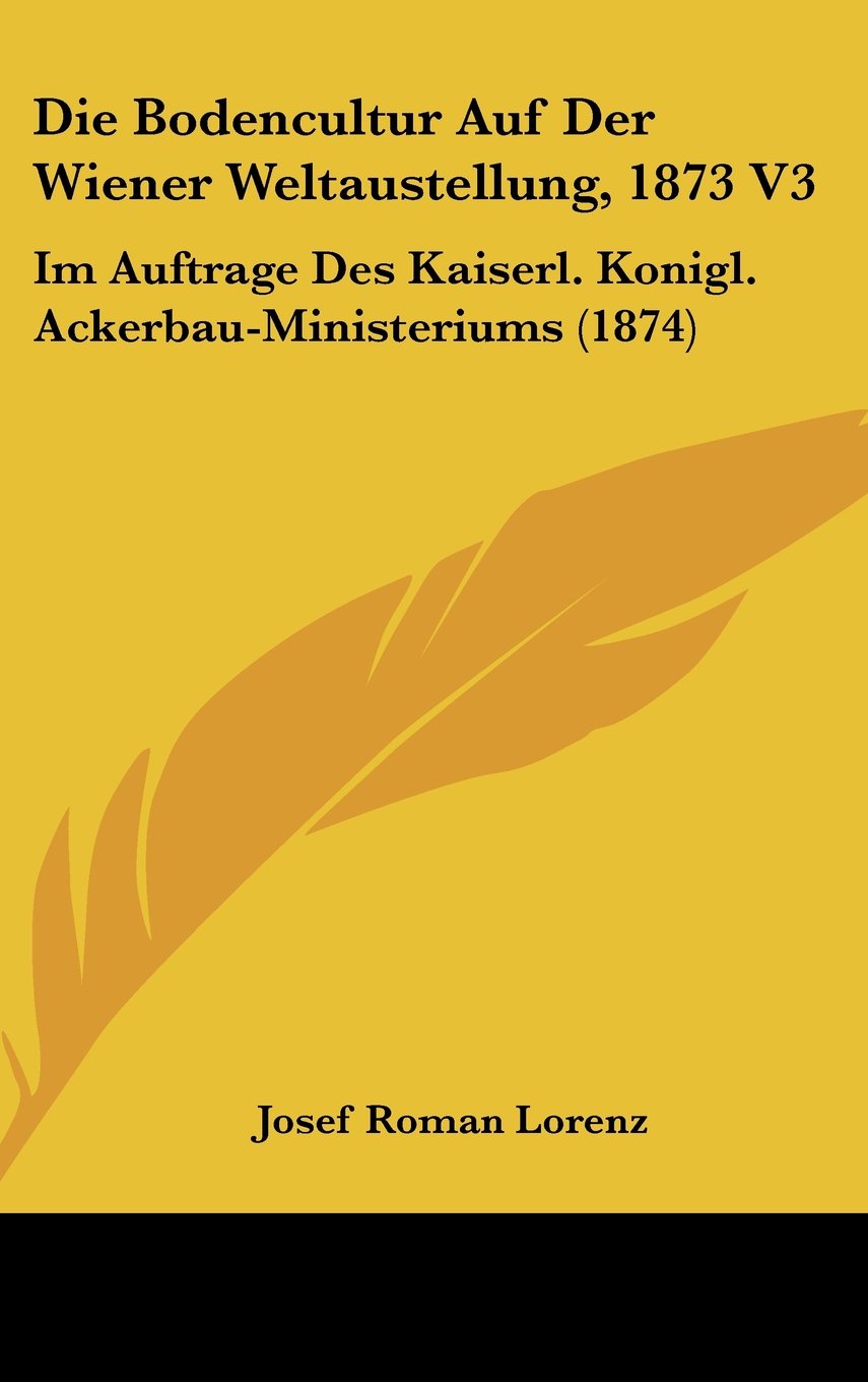 Die Bodencultur Auf Der Wiener Weltaustellung, 1873 V3: Im Auftrage Des Kaiserl. Konigl. Ackerbau-Ministeriums (1874) Books