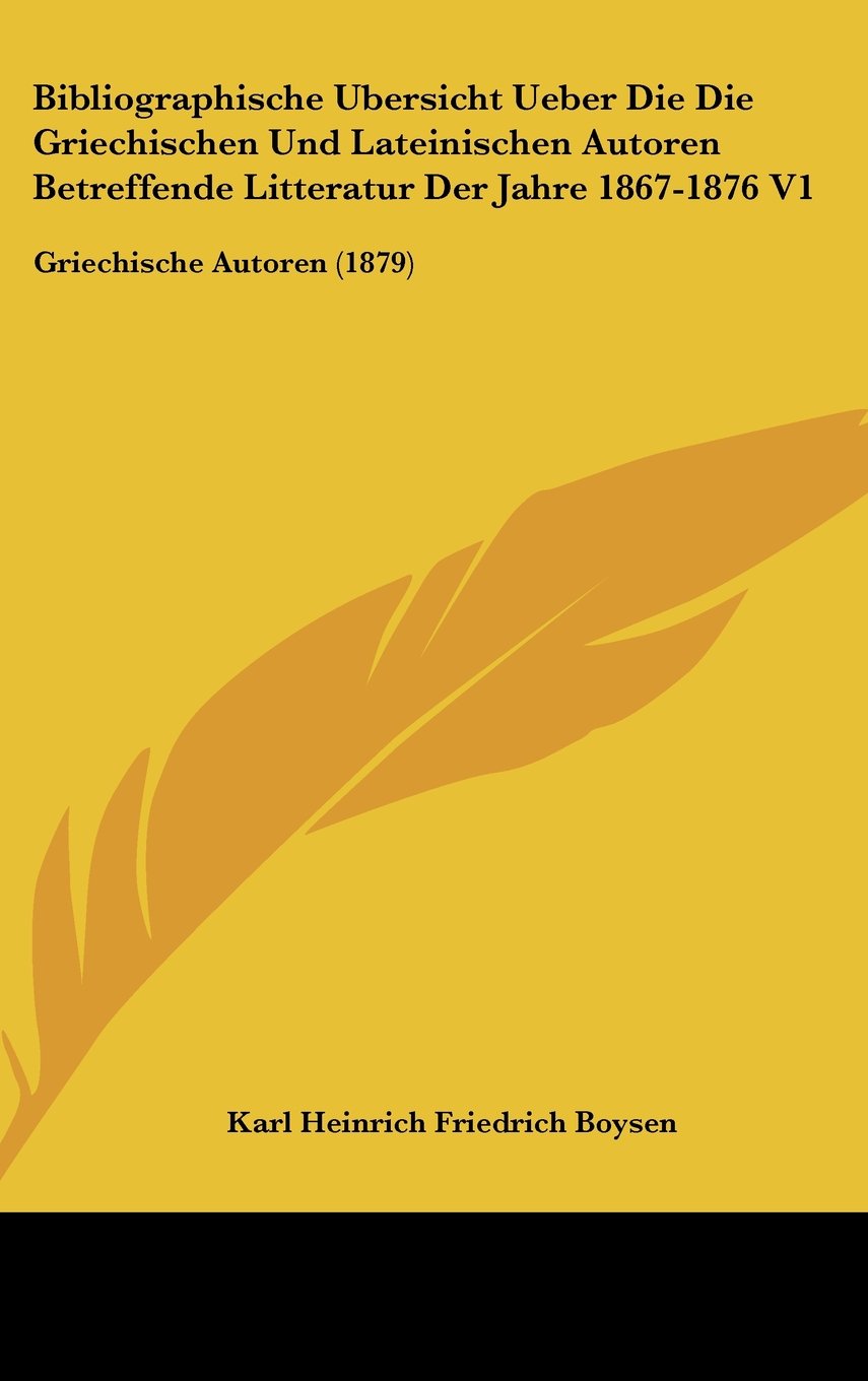 Bibliographische Ubersicht Ueber Die Die Griechischen Und Lateinischen Autoren Betreffende Litteratur Der Jahre 1867-1876 V1: Griechische Autoren (1879) Contemporary literature Books