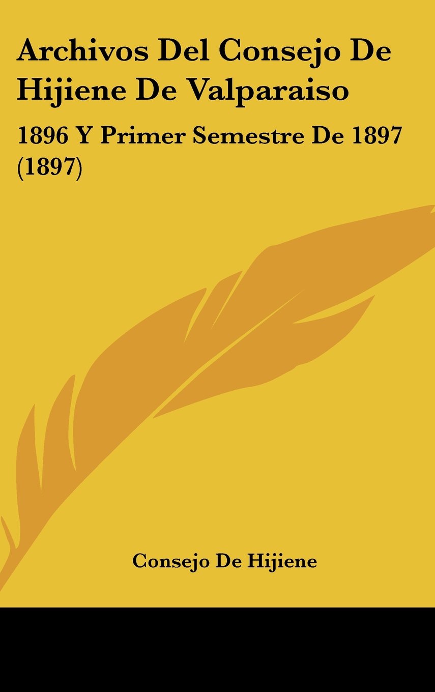 Archivos Del Consejo De Hijiene De Valparaiso: 1896 Y Primer Semestre De 1897 (1897) Books
