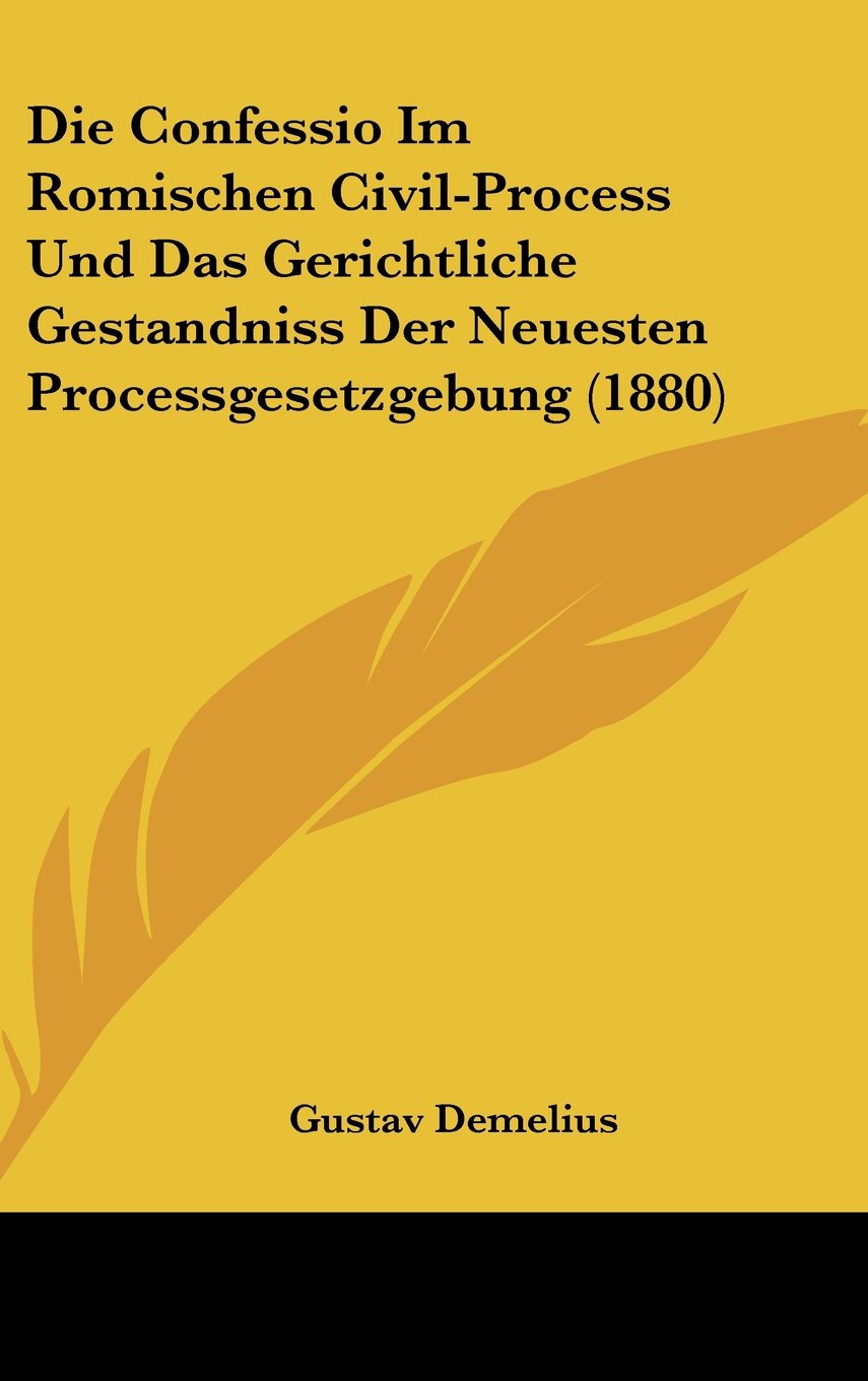 Die Confessio Im Romischen Civil-Process Und Das Gerichtliche Gestandniss Der Neuesten Processgesetzgebung (1880) Books