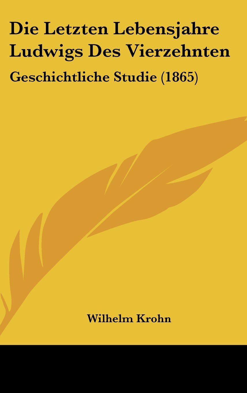 Die Letzten Lebensjahre Ludwigs Des Vierzehnten: Geschichtliche Studie (1865) Books