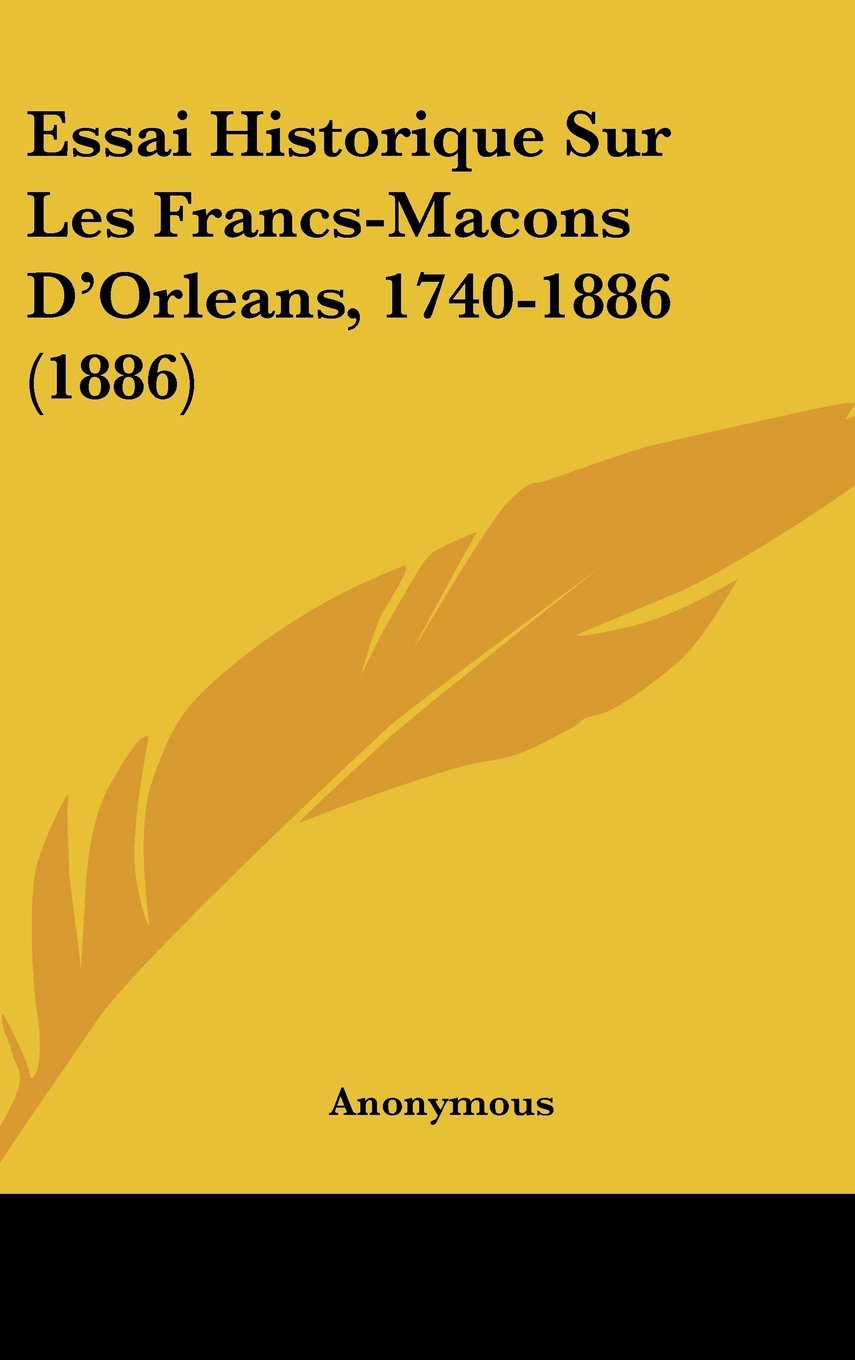 Essai Historique Sur Les Francs-Macons D'Orleans, 1740-1886 (1886) Books