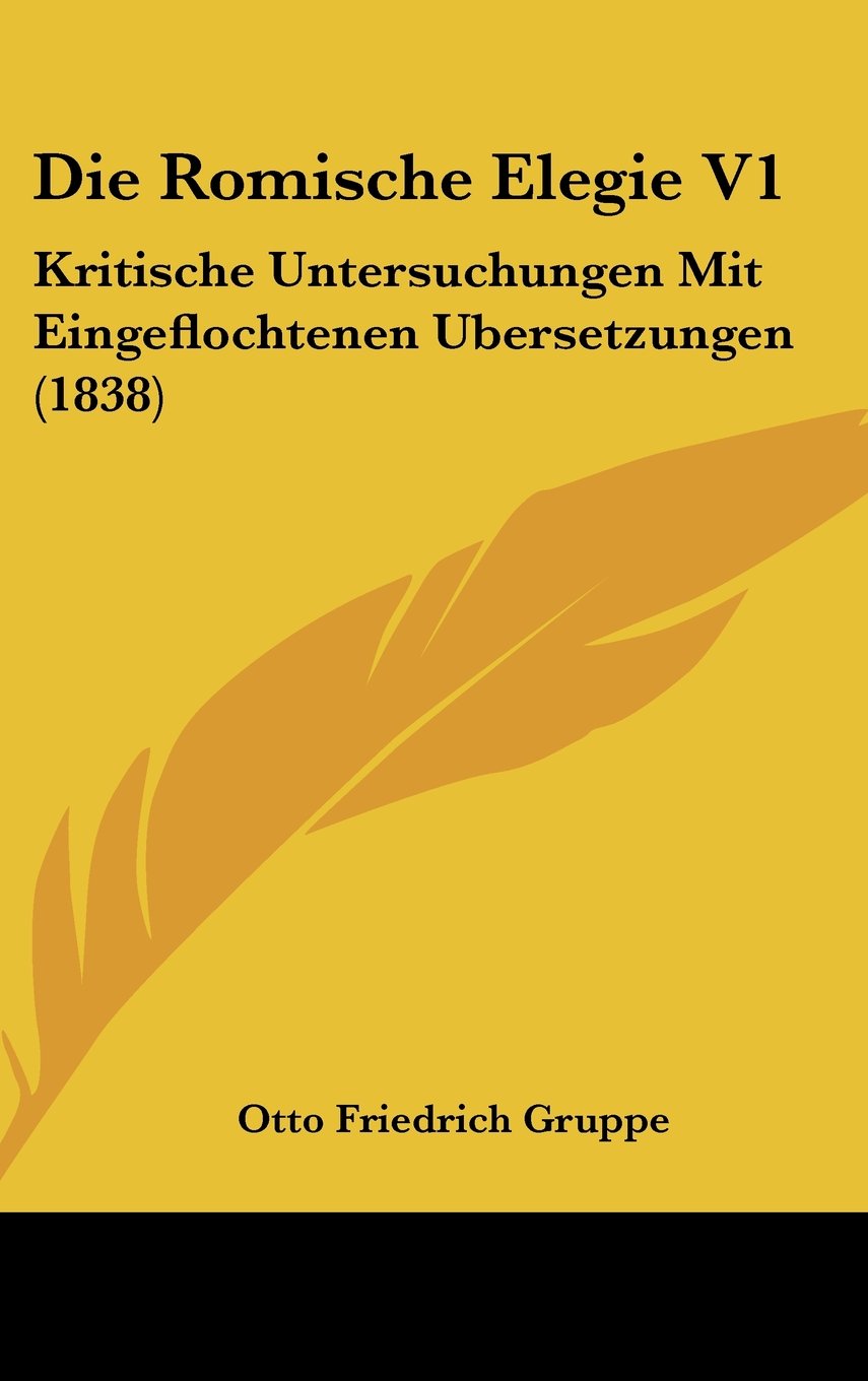 Die Romische Elegie V1: Kritische Untersuchungen Mit Eingeflochtenen Ubersetzungen (1838) Contemporary literature