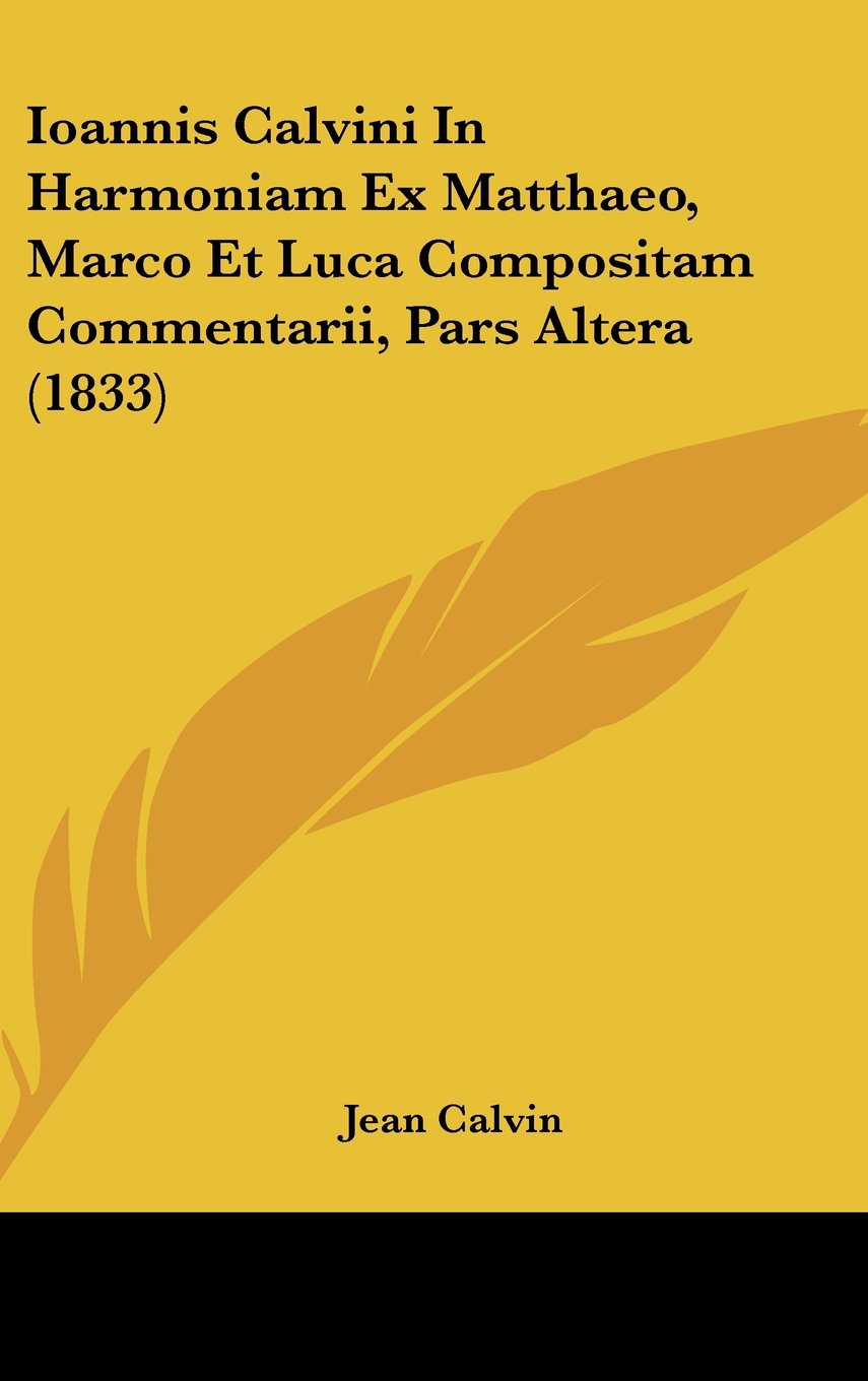 Ioannis Calvini In Harmoniam Ex Matthaeo, Marco Et Luca Compositam Commentarii, Pars Altera (1833) Books