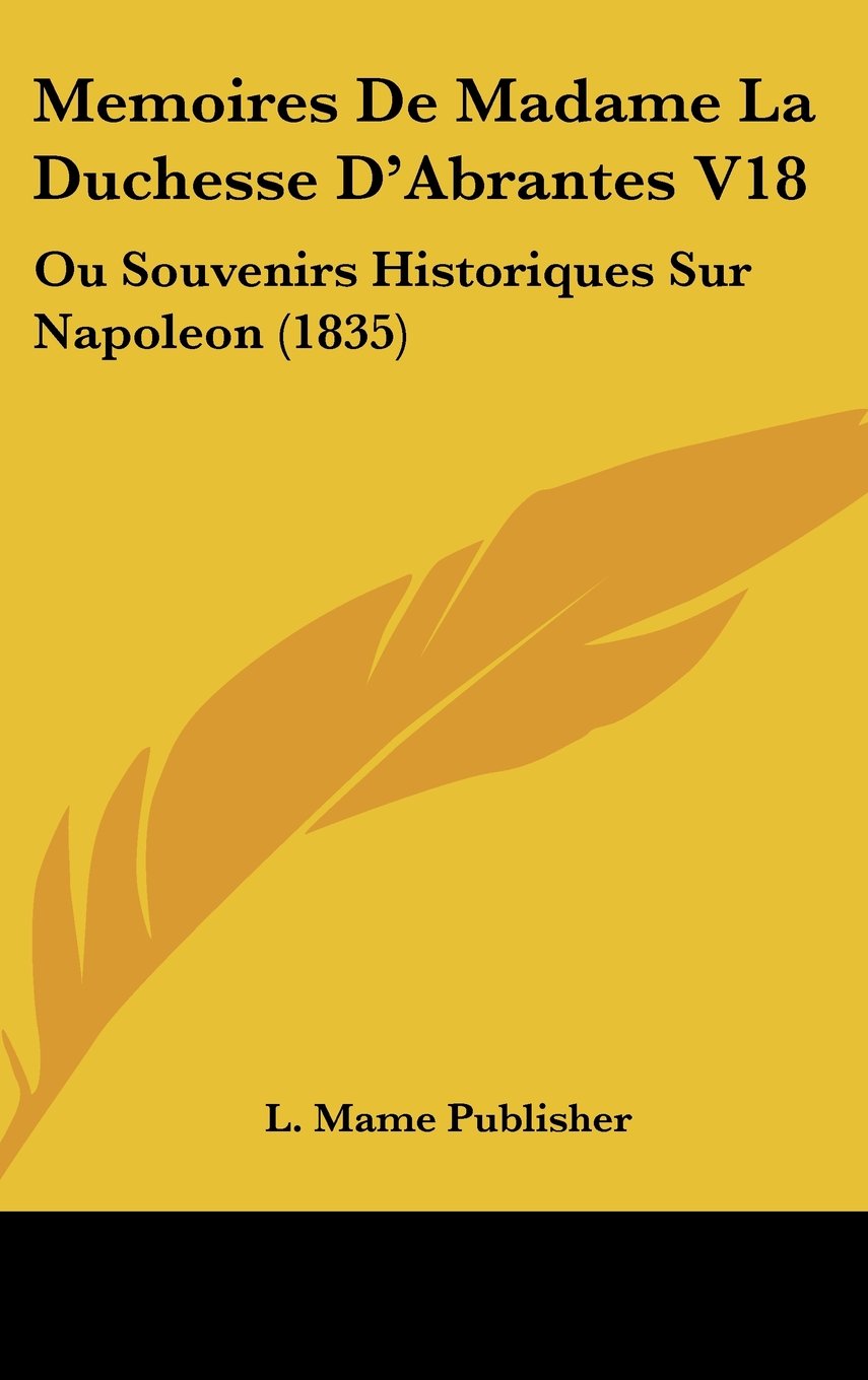 Memoires De Madame La Duchesse D'Abrantes V18: Ou Souvenirs Historiques Sur Napoleon (1835) Books