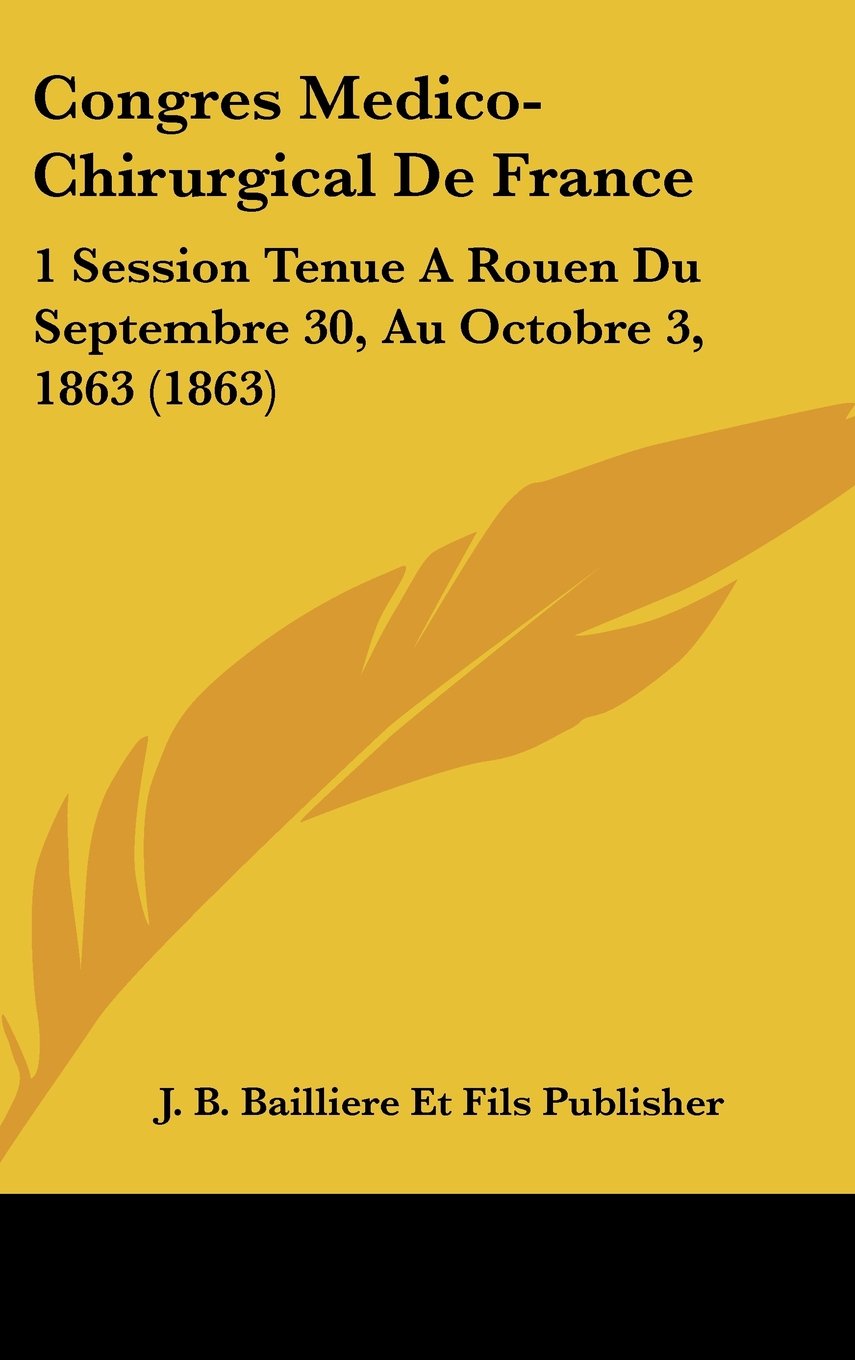 Congres Medico-Chirurgical De France: 1 Session Tenue A Rouen Du Septembre 30, Au Octobre 3, 1863 (1863) Books