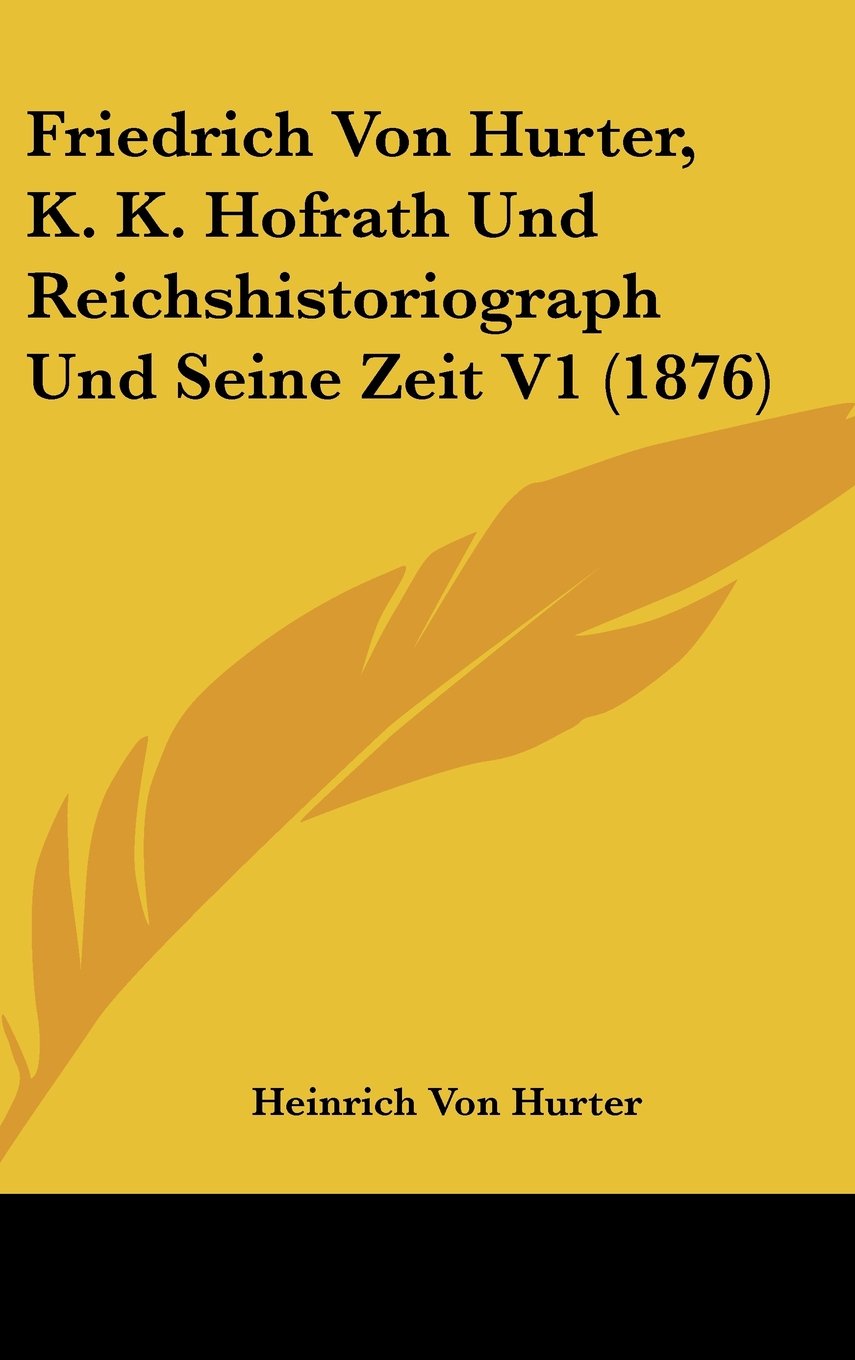 Friedrich Von Hurter, K. K. Hofrath Und Reichshistoriograph Und Seine Zeit V1 (1876) Books